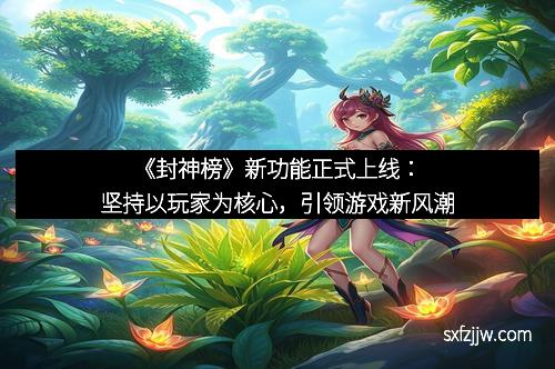 《封神榜》新功能正式上线：坚持以玩家为核心，引领游戏新风潮