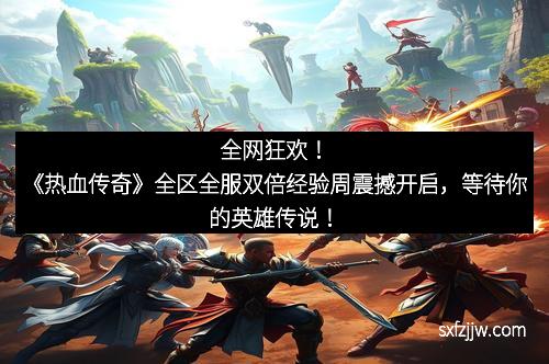 全网狂欢！《热血传奇》全区全服双倍经验周震撼开启，等待你的英雄传说！