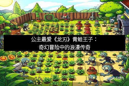 公主最爱《龙刃》青蛙王子：奇幻冒险中的浪漫传奇
